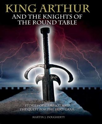 King Arthur and the Knights of the Round Table - Een episch verhaal over ridderlijkheid, liefde en het zoeken naar de Heilige Graal!